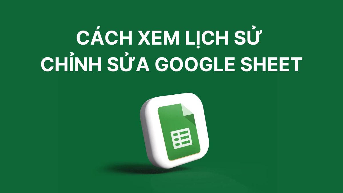 Cách xem lịch sử chỉnh sửa Google Sheet đơn giản 2025 Cách xem lịch sử chỉnh sửa Google Sheet đơn giản 2025